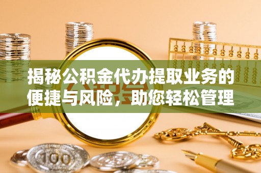 宜兰揭秘公积金代办提取业务的便捷与风险，助您轻松管理财务