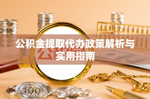 宜兰公积金提取代办政策解析与实用指南
