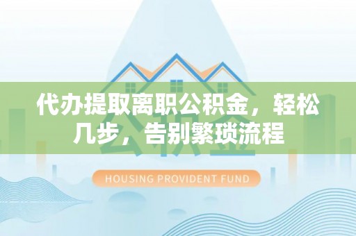 宜兰代办提取离职公积金，轻松几步，告别繁琐流程