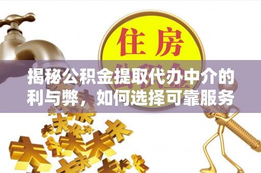 宜兰揭秘公积金提取代办中介的利与弊，如何选择可靠服务？
