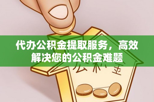 宜兰代办公积金提取服务，高效解决您的公积金难题