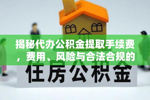 宜兰揭秘代办公积金提取手续费，费用、风险与合法合规的全解析