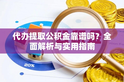 宜兰代办提取公积金靠谱吗？全面解析与实用指南