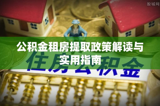 宜兰公积金租房提取政策解读与实用指南