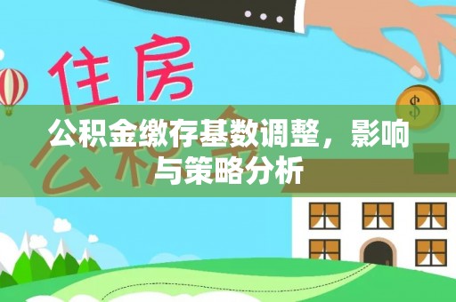 宜兰公积金缴存基数调整，影响与策略分析