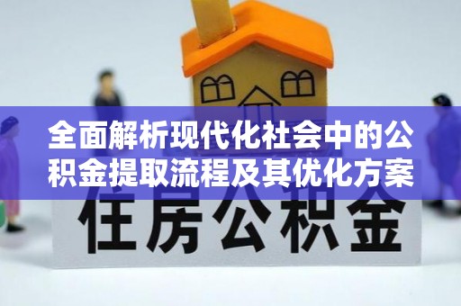 宜兰全面解析现代化社会中的公积金提取流程及其优化方案