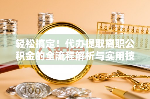 宜兰轻松搞定！代办提取离职公积金的全流程解析与实用技巧