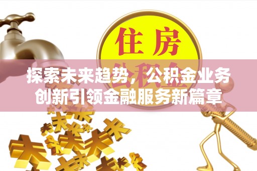 宜兰探索未来趋势，公积金业务创新引领金融服务新篇章