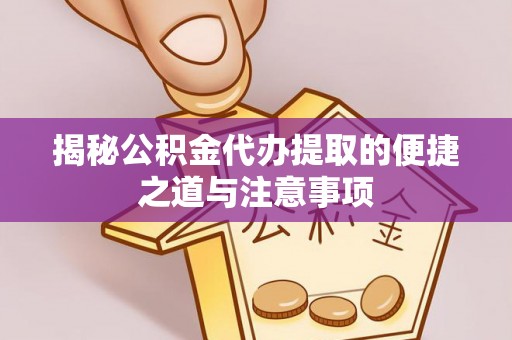 宜兰揭秘公积金代办提取的便捷之道与注意事项