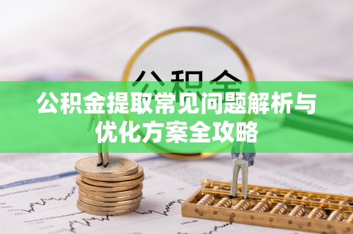 宜兰公积金提取常见问题解析与优化方案全攻略