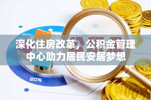 宜兰深化住房改革，公积金管理中心助力居民安居梦想