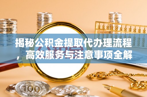 宜兰揭秘公积金提取代办理流程，高效服务与注意事项全解析