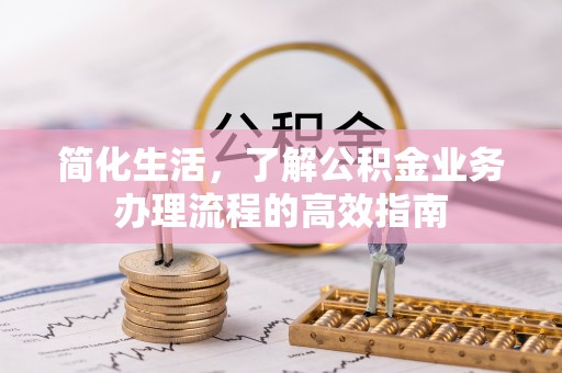 宜兰简化生活，了解公积金业务办理流程的高效指南