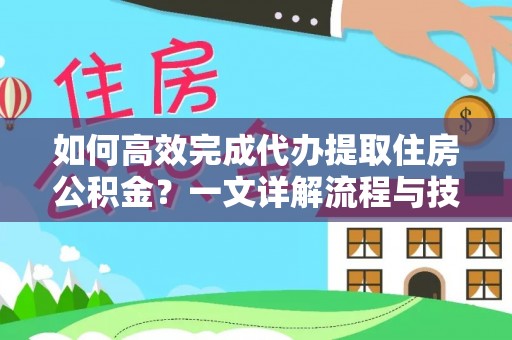 宜兰如何高效完成代办提取住房公积金？一文详解流程与技巧