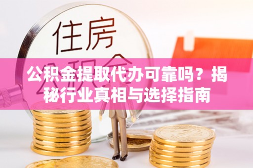 宜兰公积金提取代办可靠吗？揭秘行业真相与选择指南