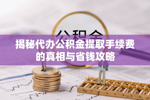 宜兰揭秘代办公积金提取手续费的真相与省钱攻略
