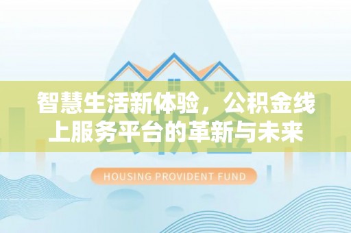 宜兰智慧生活新体验，公积金线上服务平台的革新与未来