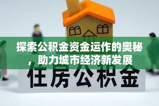 宜兰探索公积金资金运作的奥秘，助力城市经济新发展