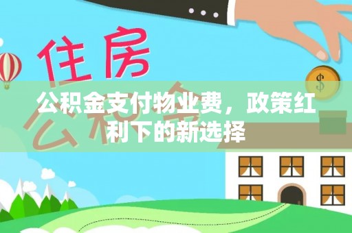 宜兰公积金支付物业费，政策红利下的新选择