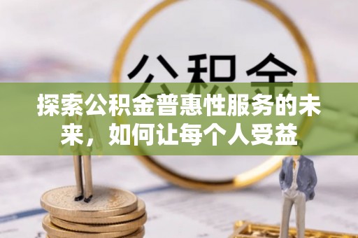 宜兰探索公积金普惠性服务的未来，如何让每个人受益