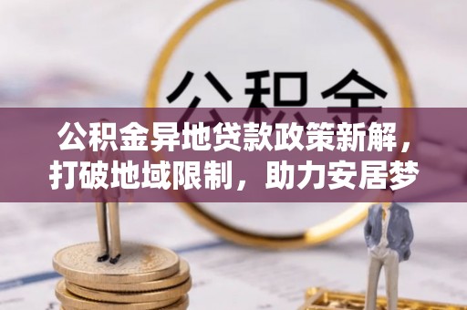 宜兰公积金异地贷款政策新解，打破地域限制，助力安居梦想