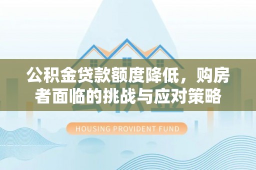 宜兰公积金贷款额度降低，购房者面临的挑战与应对策略