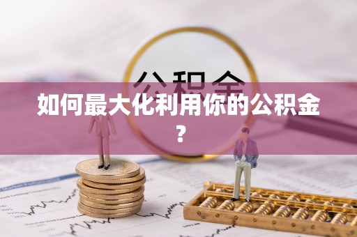 宜兰如何最大化利用你的公积金？