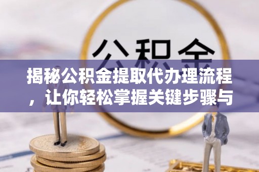 宜兰揭秘公积金提取代办理流程，让你轻松掌握关键步骤与注意事项