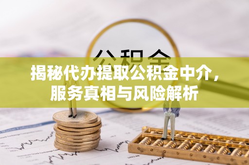 宜兰揭秘代办提取公积金中介，服务真相与风险解析