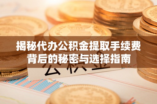 宜兰揭秘代办公积金提取手续费背后的秘密与选择指南