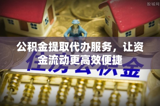 宜兰公积金提取代办服务，让资金流动更高效便捷