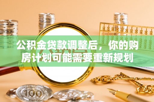宜兰公积金贷款调整后，你的购房计划可能需要重新规划