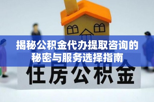 宜兰揭秘公积金代办提取咨询的秘密与服务选择指南