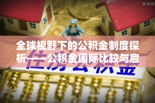 宜兰全球视野下的公积金制度探析——公积金国际比较与启示
