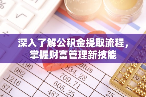 宜兰深入了解公积金提取流程，掌握财富管理新技能
