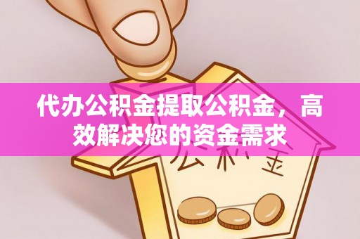 宜兰代办公积金提取公积金，高效解决您的资金需求
