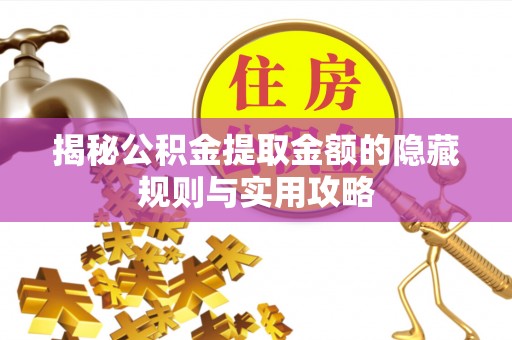 宜兰揭秘公积金提取金额的隐藏规则与实用攻略