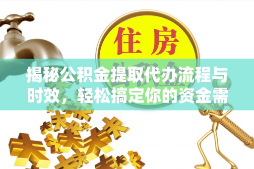 宜兰揭秘公积金提取代办流程与时效，轻松搞定你的资金需求
