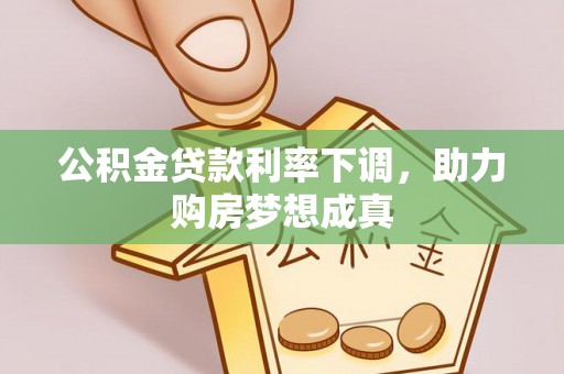 宜兰公积金贷款利率下调，助力购房梦想成真