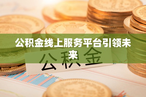 宜兰公积金线上服务平台引领未来