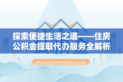 宜兰探索便捷生活之道——住房公积金提取代办服务全解析